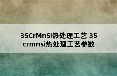 35CrMnSi热处理工艺 35crmnsi热处理工艺参数